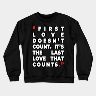 First love doesn’t count. It’s the last love that counts. Crewneck Sweatshirt
